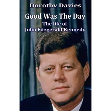 Good Was The Day: The life of John Fitzgerald Kennedy