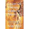Castor Oil Therapy Guide for Beginners: Understanding the Benefits of Castor Oil Therapy