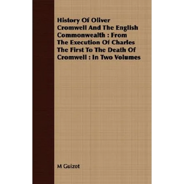 History Of Oliver Cromwell And The English Commonwealth: From The Execution Of Charles The First To The Death Of Cromwell: In Two Volumes