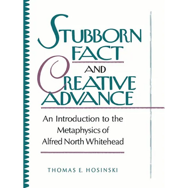 Stubborn Fact and Creative Advance: An Introduction to the Metaphysics of Alfred North Whitehead