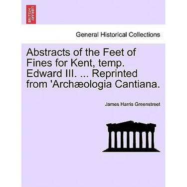 Abstracts of the Feet of Fines for Kent, Temp. Edward III. ... Reprinted from 'archæologia Cantiana.