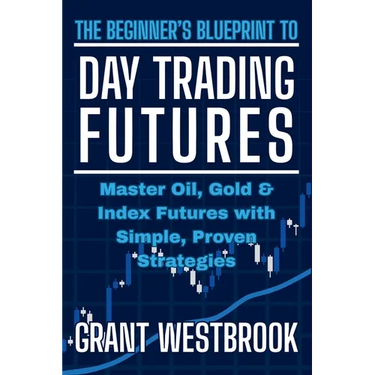 The Beginner's Blueprint to Day Trading Futures: Master Oil, Gold & Index Futures with Simple, Proven Strategies