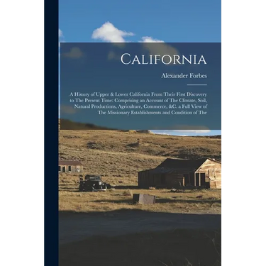 California: A History of Upper & Lower California From Their First Discovery to The Present Time: Comprising an Account of The Cli