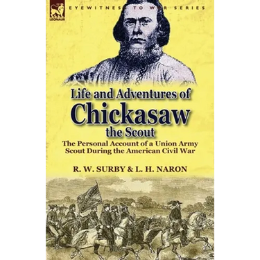 Life and Adventures of Chickasaw, the Scout: The Personal Account of a Union Army Scout During the American Civil War