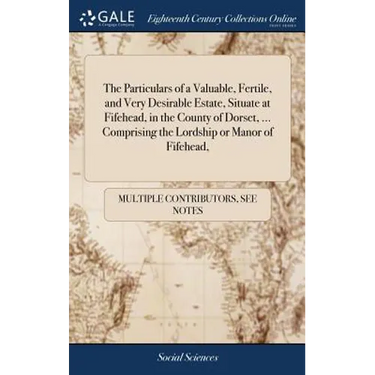 The Particulars of a Valuable, Fertile, and Very Desirable Estate, Situate at Fifehead, in the County of Dorset, ... Comprising the Lordship or Manor