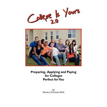 College is Yours 2.0: Preparing, Applying, and Paying for Colleges Perfect for You