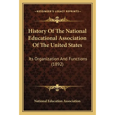 History Of The National Educational Association Of The United States: Its Organization And Functions (1892)