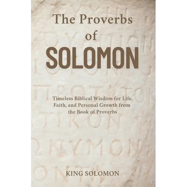 The Proverbs of Solomon: Timeless Biblical Wisdom for Life, Faith, and Personal Growth from the Book of Proverbs