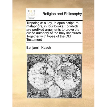 Tropologia: a key, to open scripture mataphors, in four books. To which are prefixed arguments to prove the divine authority of th