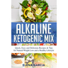 Alkaline Ketogenic Mix: Quick, Easy, and Delicious Recipes & Tips for Natural Weight Loss and a Healthy Lifestyle