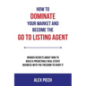 How to Dominate Your Market and Become the Go to Listing Agent: Insider Secrets about How to Build a Predictable Real Estate Business with the Freedom