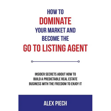 How to Dominate Your Market and Become the Go to Listing Agent: Insider Secrets about How to Build a Predictable Real Estate Business with the Freedom