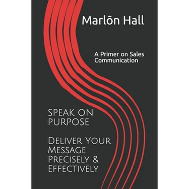 Speak on Purpose: Deliver Your Message Precisely & Effectively: A Primer on Sales Communication