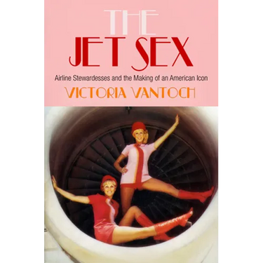 The Jet Sex: Airline Stewardesses and the Making of an American Icon
