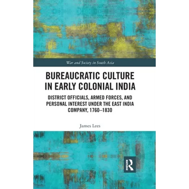 Bureaucratic Culture in Early Colonial India: District Officials, Armed Forces, and Personal Interest Under the East India Company, 1760-1830