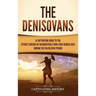 The Denisovans: A Captivating Guide to the Extinct Cousins of Neanderthals Who Lived Across Asia during the Paleolithic Period
