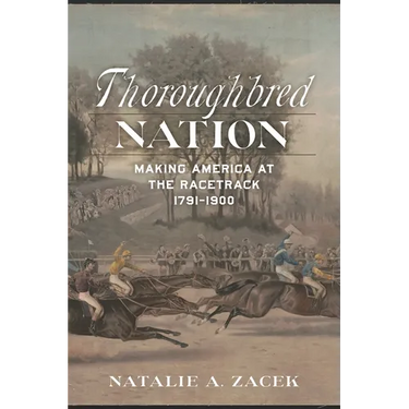 Thoroughbred Nation: Making America at the Racetrack, 1791-1900