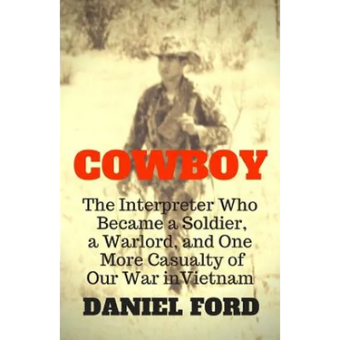 Cowboy: The Interpreter Who Became a Soldier, a Warlord, and One More Casualty of Our War in Vietnam