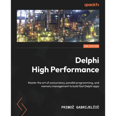 Delphi High Performance - Second Edition: Master the art of concurrency, parallel programming, and memory management to build fast Delphi apps