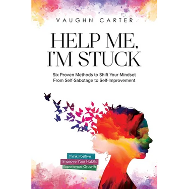 Help Me, I'm Stuck: Six Proven Methods to Shift Your Mindset From Self-Sabotage to Self-Improvement