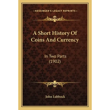 A Short History Of Coins And Currency: In Two Parts (1902)