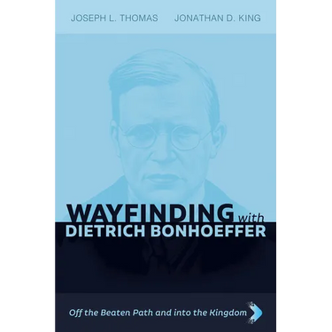 Wayfinding with Dietrich Bonhoeffer: Off the Beaten Path and Into the Kingdom