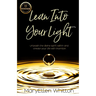 Lean Into Your Light: Unleash the divine spirit within and create your life with intention