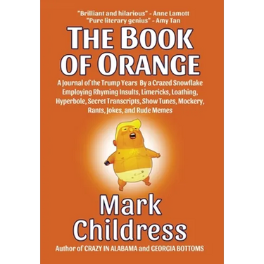 The Book of Orange: A Journal of the Trump Years By a Crazed Snowflake Employing Rhyming Insults, Limericks, Loathing, Hyperbole, Secret Transcripts,