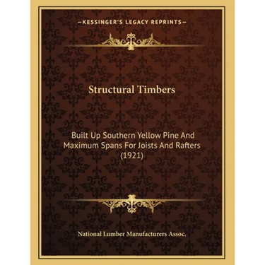 Structural Timbers: Built Up Southern Yellow Pine And Maximum Spans For Joists And Rafters (1921)