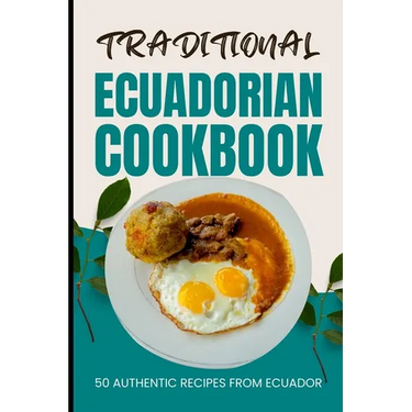 Traditional Ecuadorian Cookbook: 50 Authentic Recipes from Ecuador