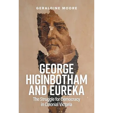 George Higinbotham and Eureka: The Struggle for Democracy in Colonial Victoria