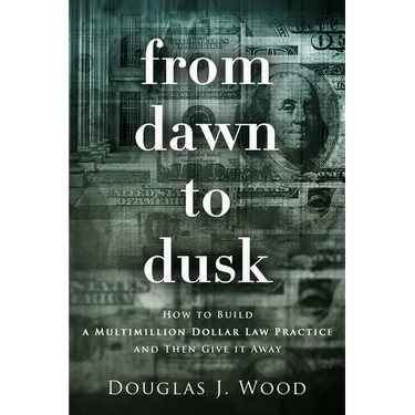 From Dawn to Dusk: How to Build a Multimillion Dollar Law Practice and Then Give it Away