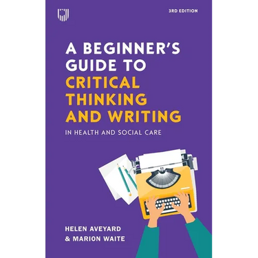 A Beginner's Guide to Critical Thinking and Writing in Health and Social Care