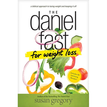 The Daniel Fast for Weight Loss: A Biblical Approach to Losing Weight and Keeping It Off