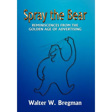 Spray the Bear: Reminiscences From the Golden Age of Advertising