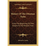 History Of The Ottoman Turks: From The Beginning Of Their Empire To The Present Time