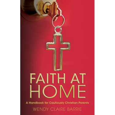 Faith at Home: A Handbook for Cautiously Christian Parents