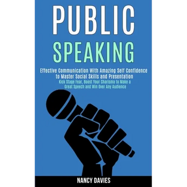 Public Speaking: Effective Communication With Amazing Self Confidence to Master Social Skills and Presentation (Kick Stage Fear, Boost Your Charisma t