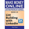 List Building with LinkedIn: Book 10 of the Make Money Online Entrepreneur Series