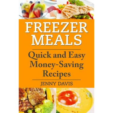 Freezer Meals: Quick and Easy Money-Saving Recipes