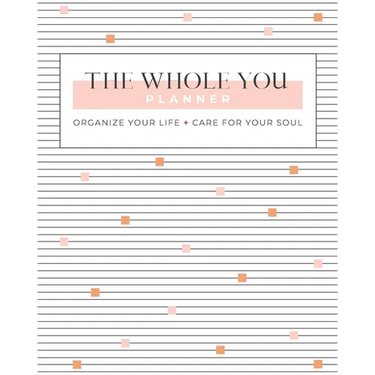 The Whole You Planner: Organize Your Life + Care for Your Soul
