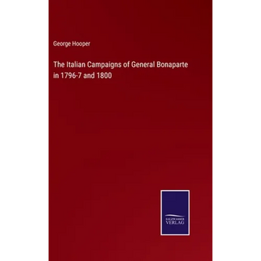 The Italian Campaigns of General Bonaparte in 1796-7 and 1800