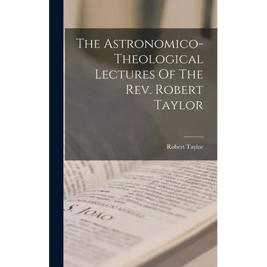 The Astronomico-theological Lectures Of The Rev. Robert Taylor
