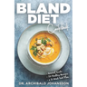Bland Diet Cookbook: Diet Guide, 50 Healthy Recipes, 2-Week Diet Plan To Eliminate Gastritis, Diverticulitis, Acid Reflux and Upset Stomach