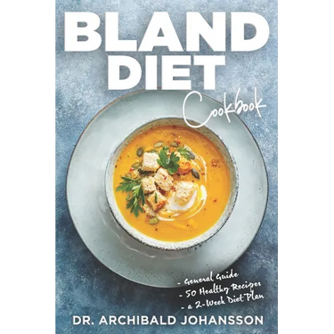 Bland Diet Cookbook: Diet Guide, 50 Healthy Recipes, 2-Week Diet Plan To Eliminate Gastritis, Diverticulitis, Acid Reflux and Upset Stomach