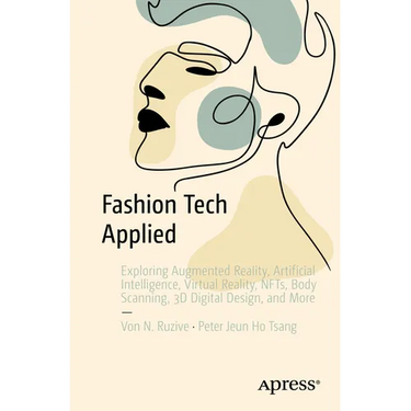 Fashion Tech Applied: Exploring Augmented Reality, Artificial Intelligence, Virtual Reality, Nfts, Body Scanning, 3D Digital Design, and More