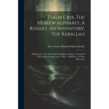 Psalm Cxix, The Hebrew Alphabet, A Rosary, An Inventory, The Kaballah: All Represent The Man-made Bending, Twisting, Turning Of The Upright Straight L