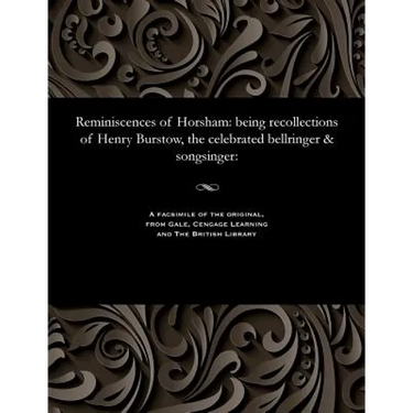 Reminiscences of Horsham: Being Recollections of Henry Burstow, the Celebrated Bellringer & Songsinger: