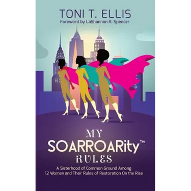 My SOARROARity(TM) Rules: A Sisterhood of Common Ground Among Twelve Women & Their Rules for Restoration on the Rise