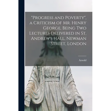 "Progress and Poverty", a Criticism of Mr. Henry George, Being Two Lectures Delivered in St. Andrew's Hall, Newman Street, London